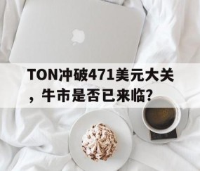 包含TON冲破471美元大关，牛市是否已来临？的词条