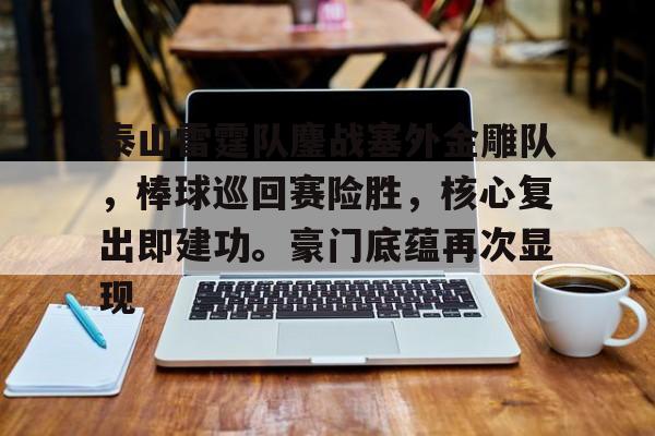 包含泰山雷霆队鏖战塞外金雕队，棒球巡回赛险胜，核心复出即建功。豪门底蕴再次显现的词条